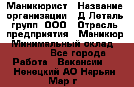 Маникюрист › Название организации ­ Д Леталь групп, ООО › Отрасль предприятия ­ Маникюр › Минимальный оклад ­ 15 000 - Все города Работа » Вакансии   . Ненецкий АО,Нарьян-Мар г.